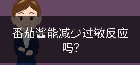 番茄酱能减少过敏反应吗？(番茄酱能减少过敏反应吗为什么)